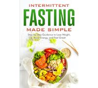 Intermittent Fasting Made Simple:: Step-by-Step Guidance to Lose Weight, Boost Energy, and Feel Great