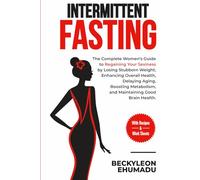 INTERMITTENT FASTING: The Complete Guide to Regaining Your Sexiness by Losing Stubborn Weight, Enhancing Overall Health, Delaying Aging, Boosting Metabolism, and Maintaining Good Brain Health