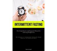 Intermittent Fasting: The Comprehensive and Sequential Manual for Achievin...