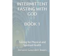 INTERMITTENT FASTING WITH GOD: Fasting for Physical and Spiritual Health-Book 1