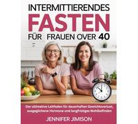 Intermittierendes Fasten für Frauen über 40: Der ultimative Leitfaden für dauerhaften Gewichtsverlust, ausgeglichene Hormone und langfristiges Wohlbefinden