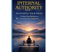 Internal Authority Book 3: Mastering Your Mind: Ending Overthinking and Trusting Your Judgment