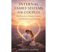 INTERNAL FAMILY SYSTEMS FOR COUPLES: Heal Reactivity, Deepen Intimacy, and Build Relational Harmony
