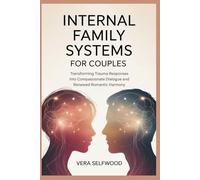 INTERNAL FAMILY SYSTEMS FOR COUPLES: Transforming Trauma Responses Into Compassionate Dialogue and Renewed Romantic Harmony