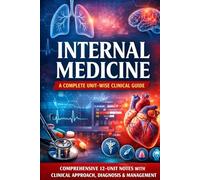 INTERNAL MEDICINE A Complete Unit-Wise Clinical Guide: Comprehensive 12-Unit Notes with Clinical Approach, Diagnosis & Management For MBBS, MD, NEET-PG, INI-CET, USMLE & PLAB Aspirants
