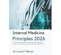 INTERNAL MEDICINE PRINCIPLES 2026: A comprehensive guide to clinical diagnosis, therapeutic decisions, and contemporary evidence-based patient care