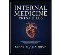 INTERNAL MEDICINE PRINCIPLES: A Comprehensive, Evidence-Based Guide to Clinical Mastery, Patient-Centered Care, Multisystem Integration, and Lifelong Excellence in Adult Medicine