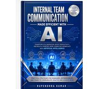 Internal Team Communication Made Efficient with AI: Transform Collaboration, Productivity, and Workplace Communication with Artificial Intelligence