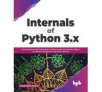 Internals of Python 3.x: Derive Maximum Code Performance and Delve Further into Iterations, Objects, GIL, Memory management, and various Internals (English Edition)