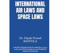 INTERNATIONAL AIR LAWS AND SPACE LAWS: A BOOK FOR BACHLOR OF LAWS (B.A. LL.B. & LL.B.), MASTER OF LAWS (LL.M.) STUDENTS AND PhD SCHOLAR