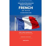 International Baccalaureate Diploma Programme French ab initio: A Complete Student’s Guide