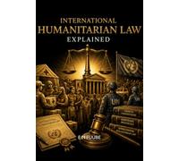 INTERNATIONAL HUMANITARIAN LAW EXPLAINED