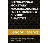 INTERNATIONAL MONETARY MACROECONOMICS FOR FX TRADING & BUYSIDE ANALYTICS: Exchange Rates, Policy, and Global Macro Strategy