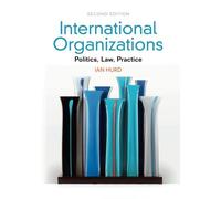 International Organizations: Politics, Law, Practice