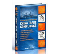 International Trade Guide: China Trade Compliance: Trade Policy and Regulations, Export Import Procedures, Customs Clearance, Export Controls for Importer and Exporter. Importing and Exporting Manual