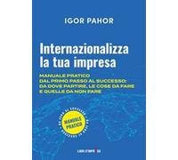 Internazionalizza la tua impresa. Manuale pratico dal primo passo al successo: da dove partire, le cose da fare e quelle da non fare