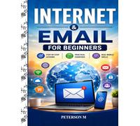 Internet and Email for Beginners: A Step-by-Step Guide to Web Browsing, Email, Online Communication, Internet Safety, Social Media, and Online Services