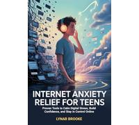 Internet Anxiety Relief For Teens: Proven Tools to Calm Digital Stress, Build Confidence, and Stay in Control Online