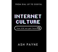 Internet Culture: A Historical Journey Through the Wild, Weird, and World-Changing Evolution of the Web