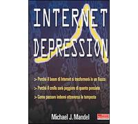Internet depression. Perché il boom di internet si trasformerà in un fiasco. Perché il crollo sarà peggiore di quanto pensiate. Come passare indenni attraverso la...