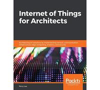 Internet of Things for Architects: Architecting IoT solutions by implementing sensors, communication infrastructure, edge computing, analytics, and security