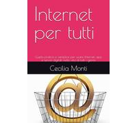Internet per tutti: Guida pratica e semplice per usare Internet, app e servizi digitali nella vita di tutti i giorni