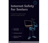 Internet Safety for Seniors: A Large Print, Step-by-Step Guide for Adults Over 60