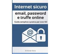 Internet sicuro: email, password e truffe online: Guida semplice e pratica per over 60