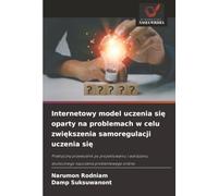 Internetowy model uczenia si¿ oparty na problemach w celu zwi¿kszenia samoregulacji uczenia si¿: Praktyczny przewodnik po projektowaniu i wdra¿aniu skutecznego nauczania problemowego online.