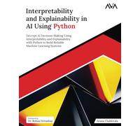 Interpretability and Explainability in AI Using Python: Decrypt AI Decision-Making Using Interpretability and Explainability with Python to Build Reliable Machine Learning Systems (English Edition)