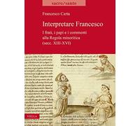 Interpretare Francesco. I frati, i papi e i commenti alla Regola minoritica (secc. XIII-XVI)