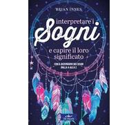Interpretare i sogni e capire il loro significato. Con il dizionario dei sogni dalla A alla Z