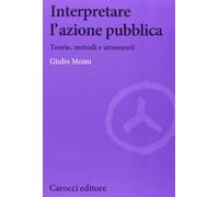 Interpretare l'azione pubblica. Teoria, metodi e strumenti