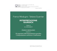 Interpretazione giuridica. Gli argomenti - Tomo III.1. Gli argomenti dell’intepretazione giuridica. L’interpretazione conforme a Costituzione: Vol. 3/1