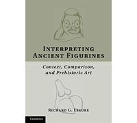 Interpreting Ancient Figurines: Context, Comparison, And Prehistoric Art
