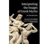 Interpreting the Images of Greek Myths: An Introduction by Klaus Junker