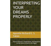 INTERPRETING YOUR DREAMS PROPERLY: How to Discern, Understand, and Respond to the Voice of God in the Night