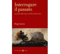 Interrogare il passato. Lo studio dell'antico tra Otto e Novecento - Lanza Diego