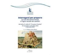 Interrogarsi per proporre. Le crisi del nostro tempo e l'agire sociale dei cattolici. Atti della X e XI Tre giorni Toniolo