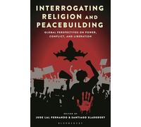 Interrogating Religion and Peacebuilding: Global Perspectives on Power, Conflict, and Liberation