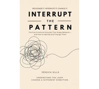 Interrupt the Pattern: Emotional Wounds That Shape Behavior-and How to Identify and Change Them