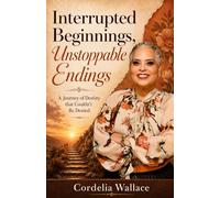 Interrupted Beginnings, Unstoppable Endings: A Journey of Destiny that Couldn't Be Denied