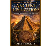 Interstellar Secrets of Ancient Civilizations: Mysteries of the Maya, Aztec, and Greeks