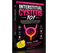 INTERSTITIAL CYSTITIS 101: The Complete Starter Guide to Understanding Bladder Pain Syndrome, Mapping Triggers, and Navigating Your Path to Remission