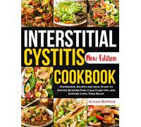 Interstitial Cystitis Cookbook: Nourishing Recipes and Meal Plans to Soothe Bladder Pain, Calm Flare-Ups, and Support Long-Term Relief