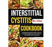 Interstitial Cystitis Cookbook: Nourishing Recipes and Meal Plans to Soothe Bladder Pain, Calm Flare-Ups, and Support Long-Term Relief