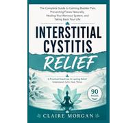 INTERSTITIAL CYSTITIS RELIEF: The Complete Guide to Calming Bladder Pain, Preventing Flares Naturally, Healing Your Nervous System, and Taking Back Your Life