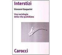 Interstizi. Una sociologia della vita quotidiana - Gasparini Giovanni