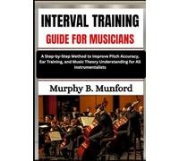 INTERVAL TRAINING GUIDE FOR MUSICIANS: A Step-by-Step Method to Improve Pitch Accuracy, Ear Training, and Music Theory Understanding for All Instrumentalists
