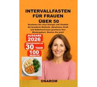 INTERVALLFASTEN FÜR FRAUEN ÜBER 50: Gewinnen Sie neue Energie und Vitalität - die bewährte Methode. Abnehmen, Kraft und Selbstvertrauen gewinnen - Ihre Wiedergeburt. Starten Sie jetzt!